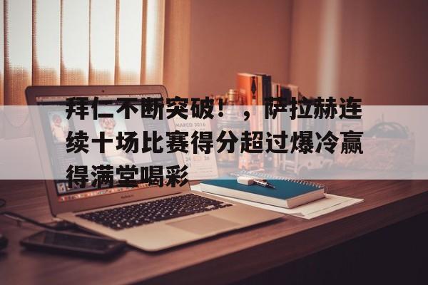 开云体育-包含拜仁不断突破！，萨拉赫连续十场比赛得分超过爆冷赢得满堂喝彩的词条