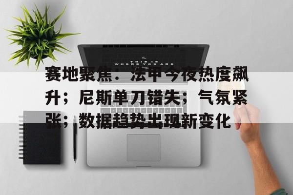 开云游戏-赛地聚焦：法甲今夜热度飙升；尼斯单刀错失；气氛紧张；数据趋势出现新变化的简单介绍